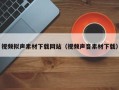 南县视频拟声素材下载网站（视频声音素材下载）