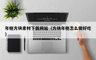 南县年糕方块素材下载网站（方块年糕怎么做好吃）