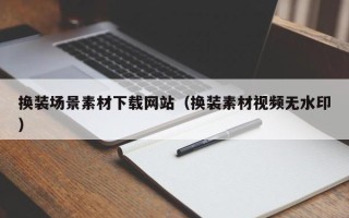 南县换装场景素材下载网站（换装素材视频无水印）