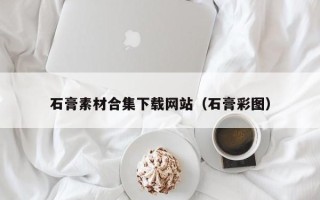南县石膏素材合集下载网站（石膏彩图）