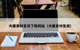 南县大雁素材音乐下载网站（大雁素材免抠）