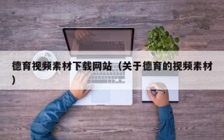 南县德育视频素材下载网站（关于德育的视频素材）