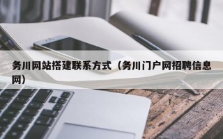 南县务川网站搭建联系方式（务川门户网招聘信息网）