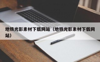 南县地铁光影素材下载网站（地铁光影素材下载网站）