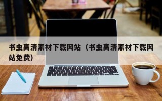南县书虫高清素材下载网站（书虫高清素材下载网站免费）