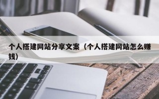 南县个人搭建网站分享文案（个人搭建网站怎么赚钱）