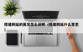 南县搭建网站的英文怎么说呢（搭建网站什么意思）