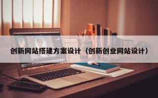 南县创新网站搭建方案设计（创新创业网站设计）
